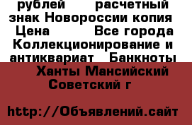 100 рублей 2015 расчетный знак Новороссии копия › Цена ­ 100 - Все города Коллекционирование и антиквариат » Банкноты   . Ханты-Мансийский,Советский г.